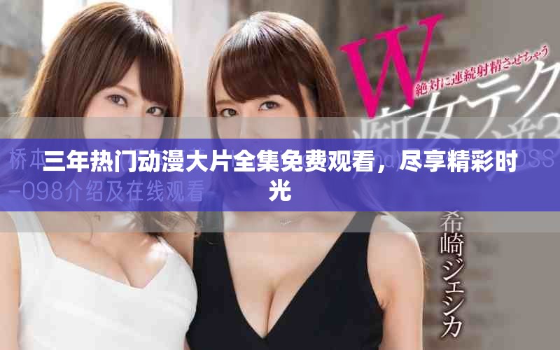 三年热门动漫大片全集免费观看，尽享精彩时光