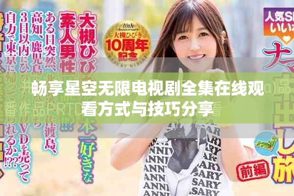 畅享星空无限电视剧全集在线观看方式与技巧分享