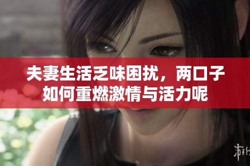 夫妻生活乏味困扰，两口子如何重燃激情与活力呢