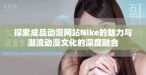 探索成品动漫网站Nike的魅力与潮流动漫文化的深度融合
