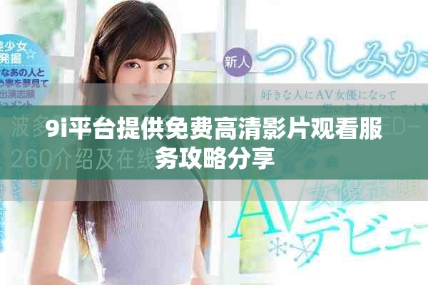 9i平台提供免费高清影片观看服务攻略分享