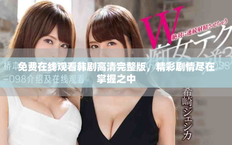 免费在线观看韩剧高清完整版，精彩剧情尽在掌握之中