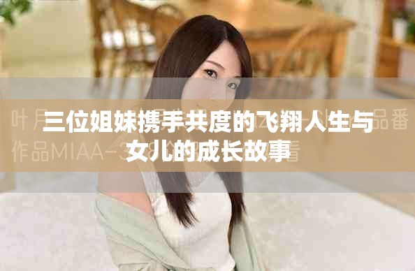 三位姐妹携手共度的飞翔人生与女儿的成长故事