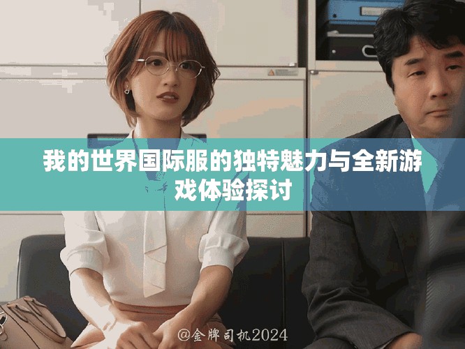我的世界国际服的独特魅力与全新游戏体验探讨