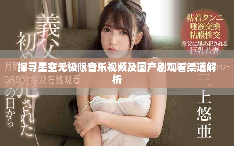 探寻星空无极限音乐视频及国产剧观看渠道解析