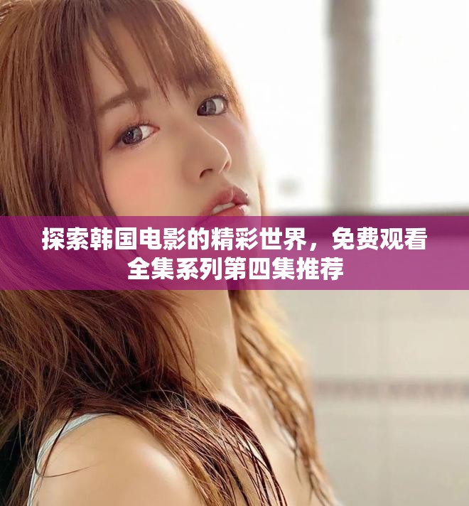 探索韩国电影的精彩世界，免费观看全集系列第四集推荐