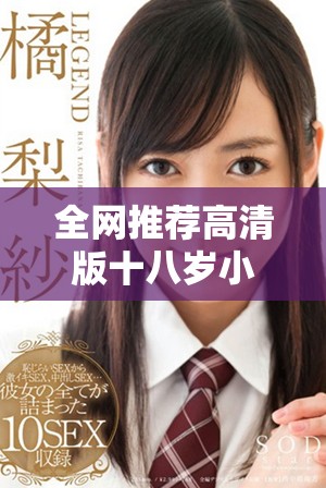 全网推荐高清版十八岁小电影免费观看，快来体验精彩内容