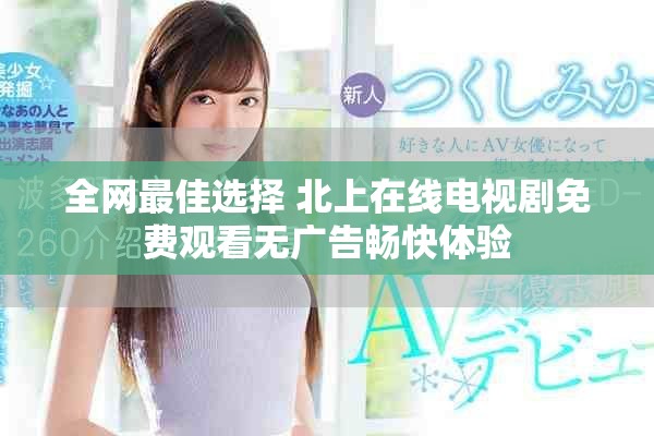 全网最佳选择 北上在线电视剧免费观看无广告畅快体验