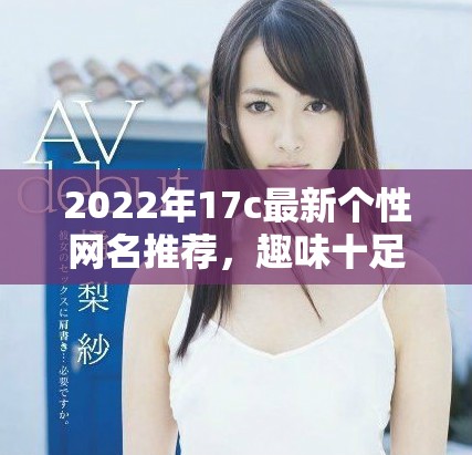 2022年17c最新个性网名推荐，趣味十足的fun风格选择