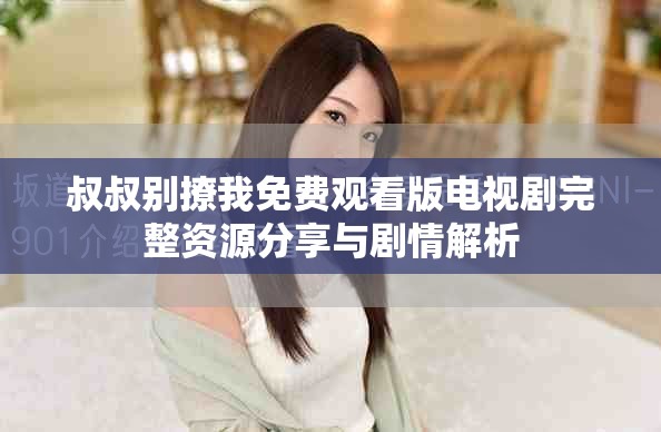 叔叔别撩我免费观看版电视剧完整资源分享与剧情解析