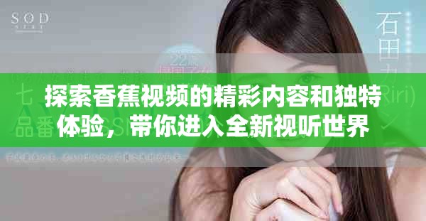 探索香蕉视频的精彩内容和独特体验，带你进入全新视听世界