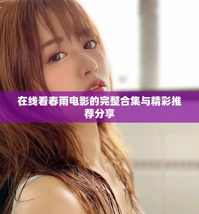 在线看春雨电影的完整合集与精彩推荐分享