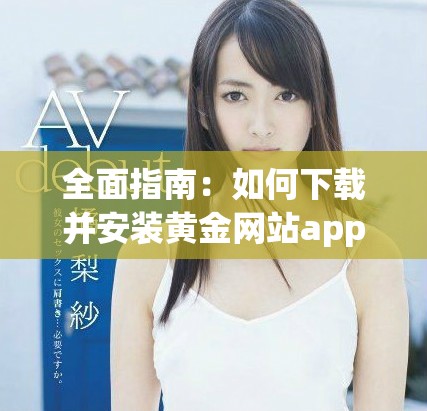 全面指南：如何下载并安装黄金网站app视频完整版的全新应用