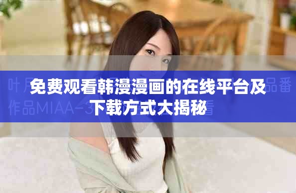免费观看韩漫漫画的在线平台及下载方式大揭秘