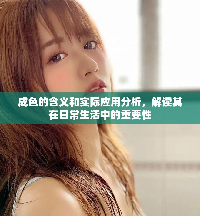 成色的含义和实际应用分析，解读其在日常生活中的重要性