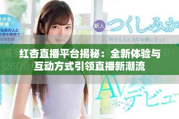 红杏直播平台揭秘：全新体验与互动方式引领直播新潮流