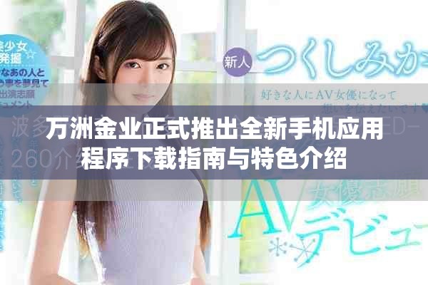 万洲金业正式推出全新手机应用程序下载指南与特色介绍