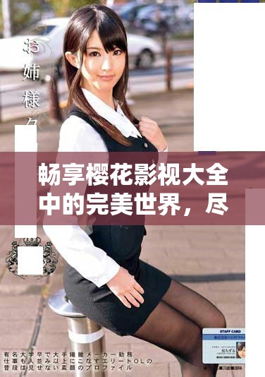 畅享樱花影视大全中的完美世界，尽情观看喜爱的影视内容