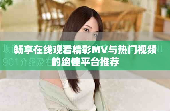 畅享在线观看精彩MV与热门视频的绝佳平台推荐