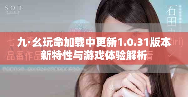 九·幺玩命加载中更新1.0.31版本新特性与游戏体验解析