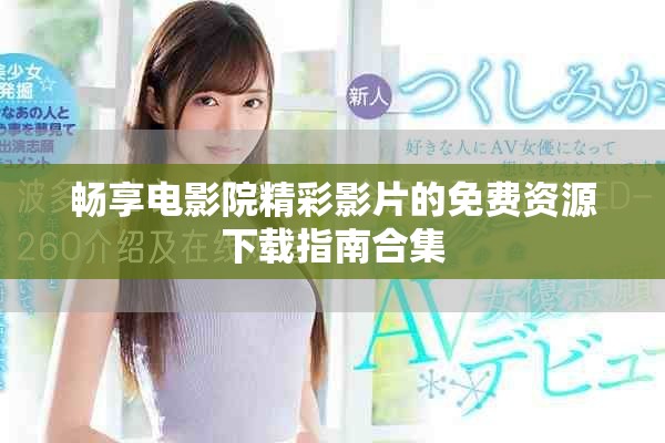 畅享电影院精彩影片的免费资源下载指南合集