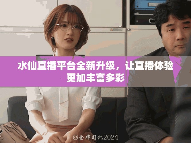 水仙直播平台全新升级，让直播体验更加丰富多彩