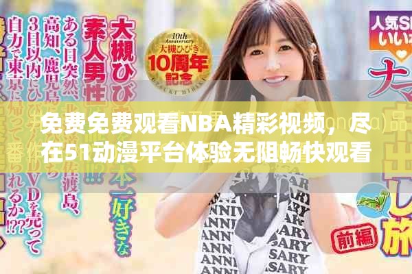 免费免费观看NBA精彩视频，尽在51动漫平台体验无阻畅快观看