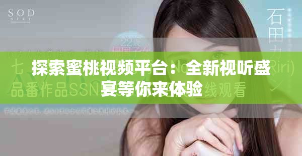 探索蜜桃视频平台：全新视听盛宴等你来体验