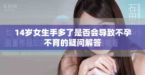 14岁女生手多了是否会导致不孕不育的疑问解答