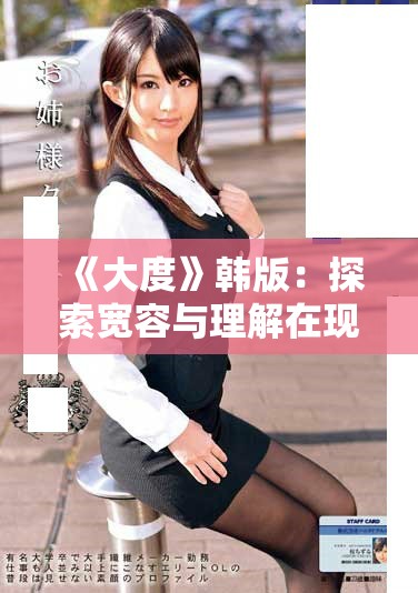 《大度》韩版：探索宽容与理解在现代社会中的重要性与魅力