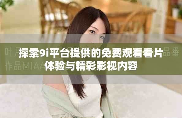 探索9i平台提供的免费观看看片体验与精彩影视内容