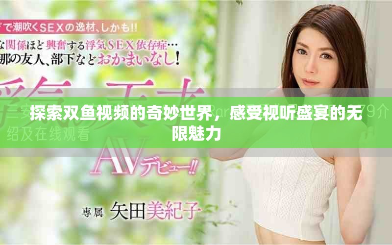 探索双鱼视频的奇妙世界，感受视听盛宴的无限魅力