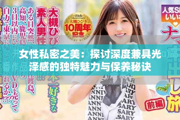 女性私密之美：探讨深度兼具光泽感的独特魅力与保养秘诀