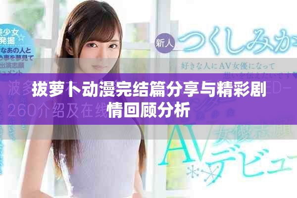 拔萝卜动漫完结篇分享与精彩剧情回顾分析