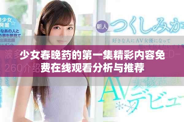 少女春晚药的第一集精彩内容免费在线观看分析与推荐