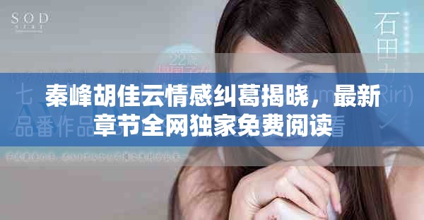 秦峰胡佳云情感纠葛揭晓，最新章节全网独家免费阅读