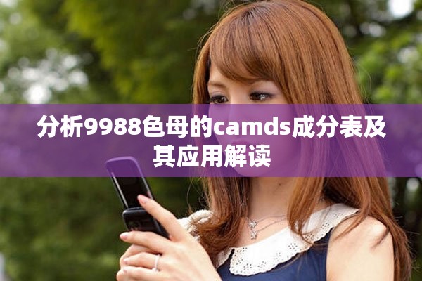 分析9988色母的camds成分表及其应用解读