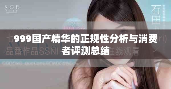 999国产精华的正规性分析与消费者评测总结