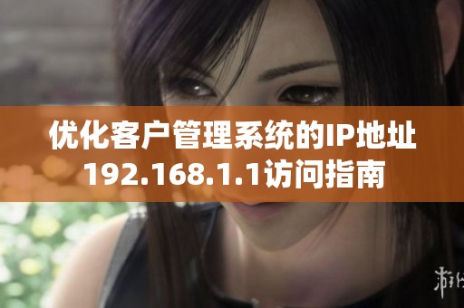 优化客户管理系统的IP地址192.168.1.1访问指南