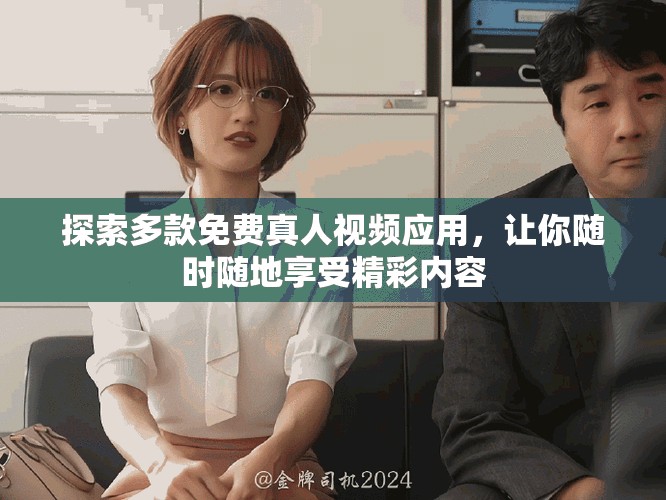 探索多款免费真人视频应用，让你随时随地享受精彩内容
