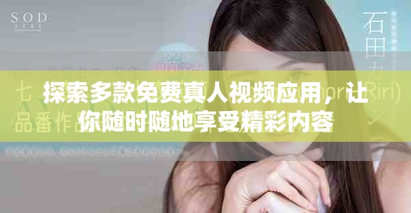 探索多款免费真人视频应用，让你随时随地享受精彩内容