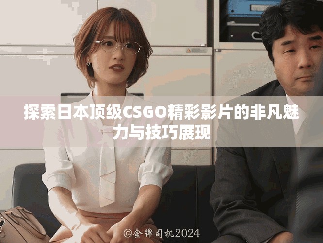 探索日本顶级CSGO精彩影片的非凡魅力与技巧展现