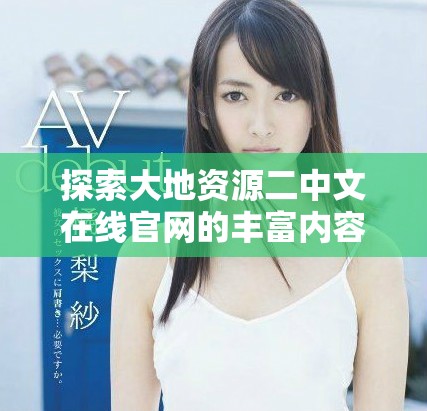 探索大地资源二中文在线官网的丰富内容与服务详情