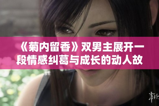 《菊内留香》双男主展开一段情感纠葛与成长的动人故事
