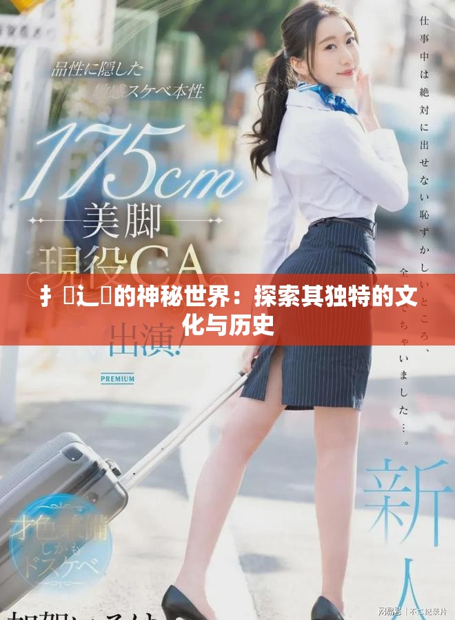 扌喿辶畐的神秘世界：探索其独特的文化与历史