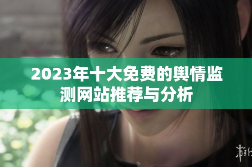 2023年十大免费的舆情监测网站推荐与分析