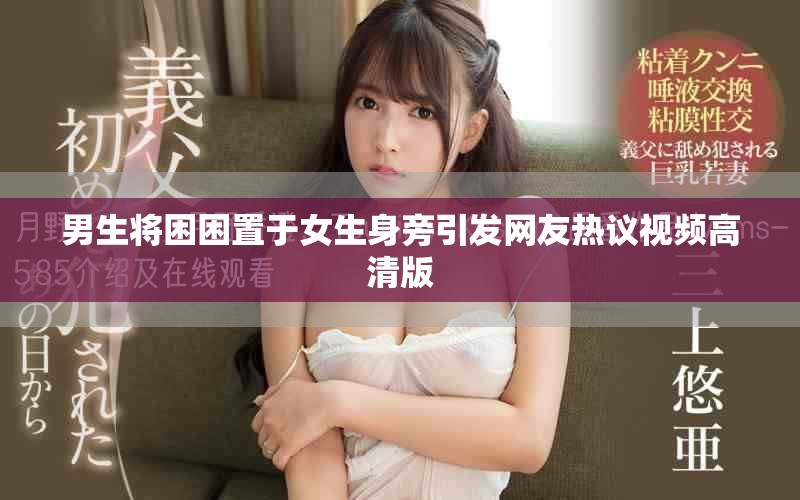 男生将困困置于女生身旁引发网友热议视频高清版