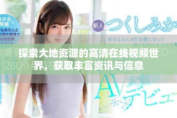 探索大地资源的高清在线视频世界，获取丰富资讯与信息