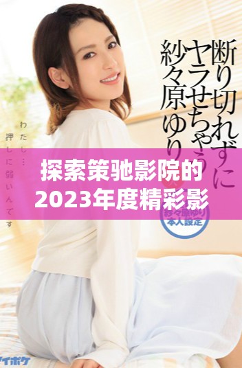 探索策驰影院的2023年度精彩影片与观影体验
