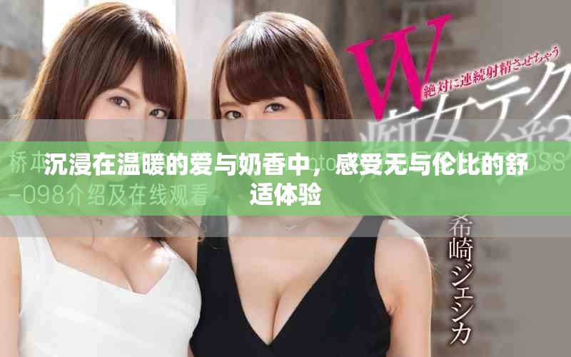 沉浸在温暖的爱与奶香中，感受无与伦比的舒适体验